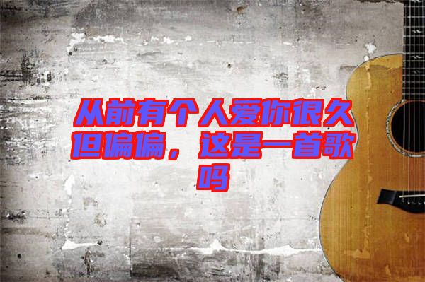從前有個人愛你很久但偏偏，這是一首歌嗎