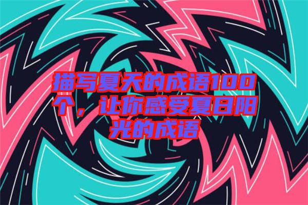 描寫夏天的成語100個，讓你感受夏日陽光的成語