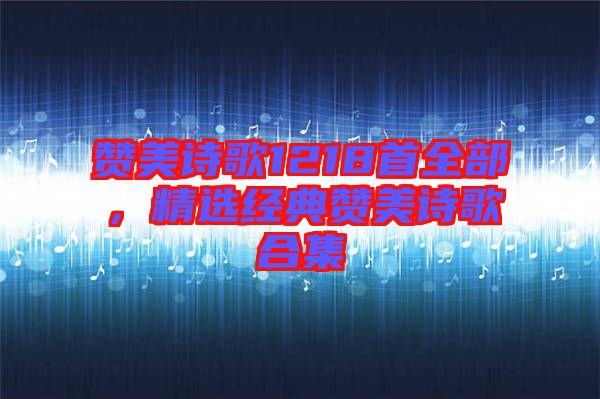 贊美詩歌1218首全部，精選經(jīng)典贊美詩歌合集