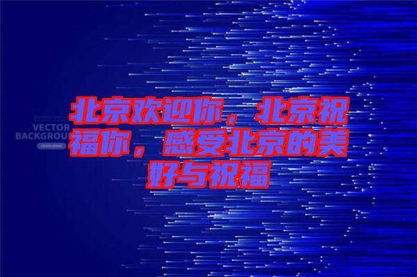 北京歡迎你，北京祝福你，感受北京的美好與祝福