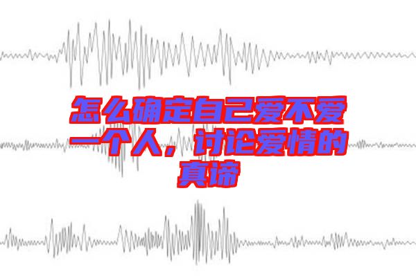 怎么確定自己愛(ài)不愛(ài)一個(gè)人，討論愛(ài)情的真諦