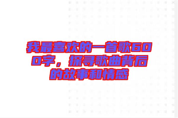 我最喜歡的一首歌600字，探尋歌曲背后的故事和情感