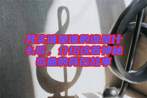 其實(shí)誰是誰的誰是什么歌，介紹這首神秘歌曲的背后故事
