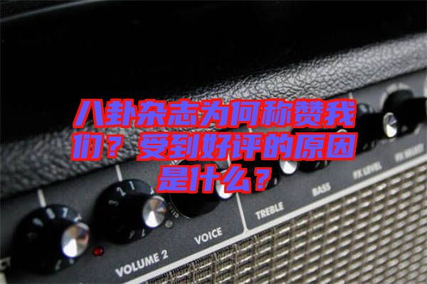 八卦雜志為何稱贊我們？受到好評(píng)的原因是什么？