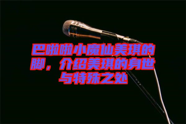 巴啦啦小魔仙美琪的腳，介紹美琪的身世與特殊之處