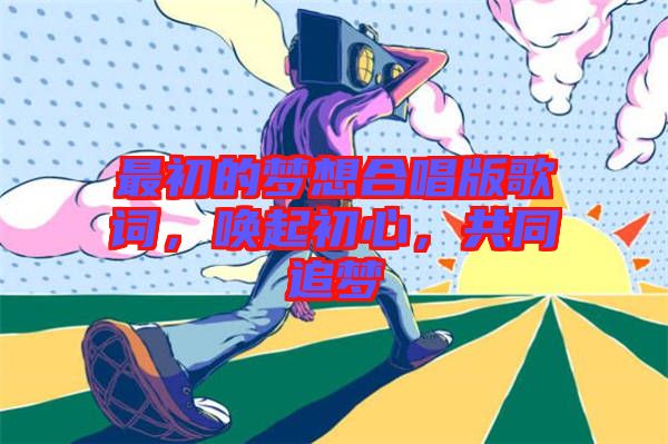 最初的夢(mèng)想合唱版歌詞，喚起初心，共同追夢(mèng)