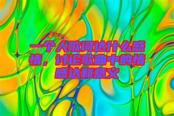 一個(gè)人歌詞達(dá)什么感情，討論歌曲中的情感達(dá)和意義