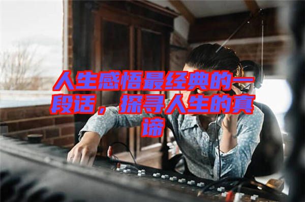 人生感悟最經(jīng)典的一段話，探尋人生的真諦