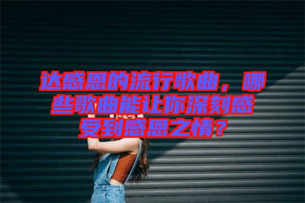 達感恩的流行歌曲，哪些歌曲能讓你深刻感受到感恩之情？