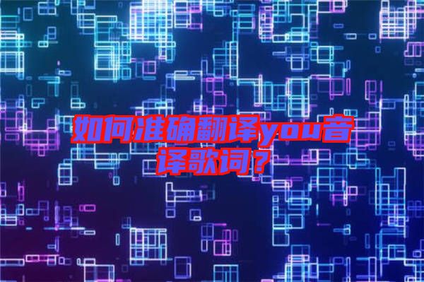 如何準(zhǔn)確翻譯you音譯歌詞？