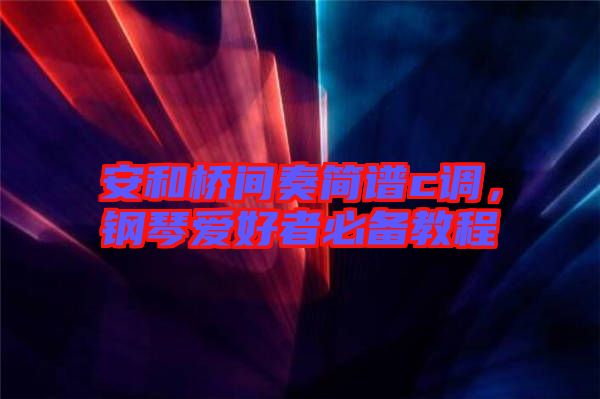 安和橋間奏簡譜c調(diào)，鋼琴愛好者必備教程