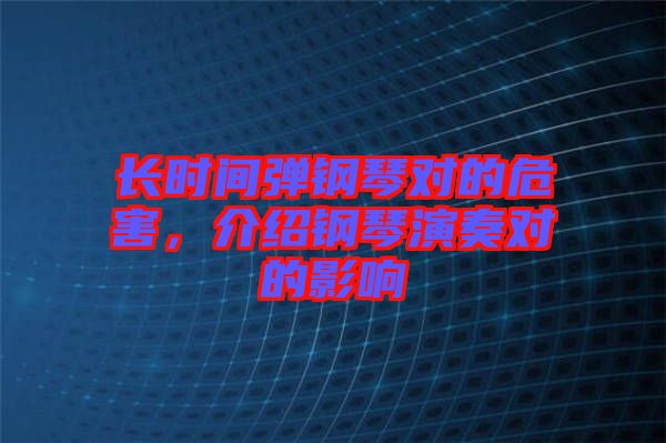 長時間彈鋼琴對的危害，介紹鋼琴演奏對的影響