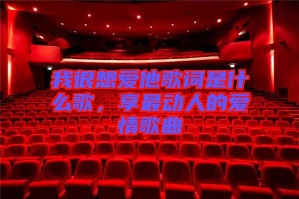 我很想愛他歌詞是什么歌，享最動人的愛情歌曲