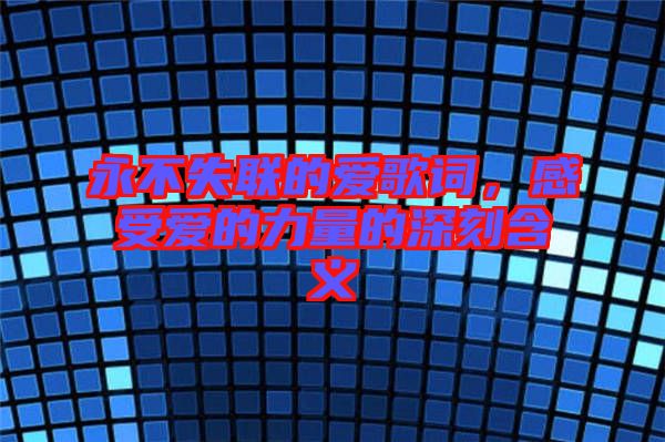 永不失聯(lián)的愛歌詞，感受愛的力量的深刻含義