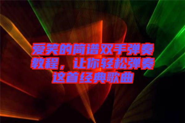 愛(ài)笑的簡(jiǎn)譜雙手彈奏教程，讓你輕松彈奏這首經(jīng)典歌曲