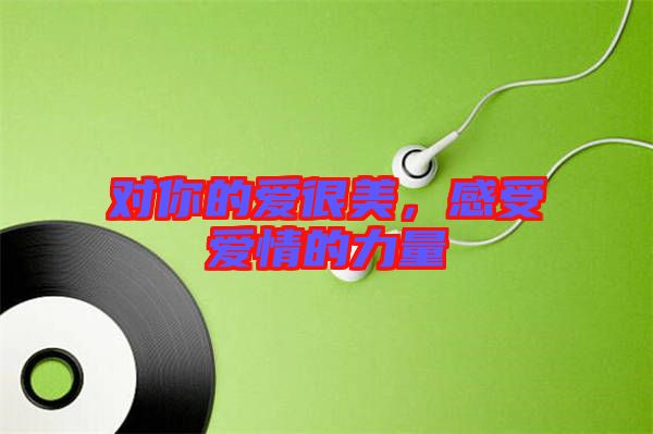 對(duì)你的愛很美，感受愛情的力量