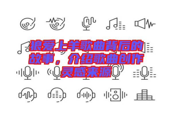 狼愛上羊歌曲背后的故事，介紹歌曲創(chuàng)作靈感來源