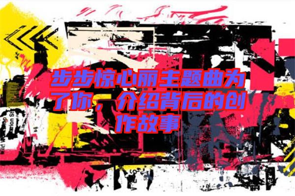 步步驚心麗主題曲為了你，介紹背后的創(chuàng)作故事