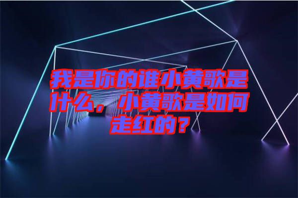 我是你的誰小黃歌是什么，小黃歌是如何走紅的？