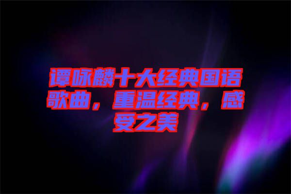 譚詠麟十大經(jīng)典國語歌曲，重溫經(jīng)典，感受之美