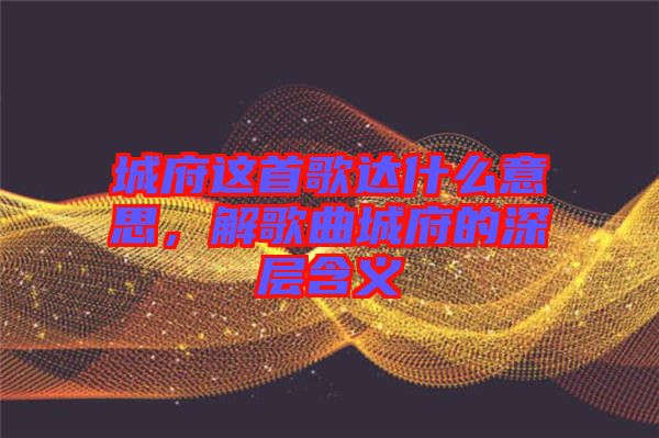 城府這首歌達什么意思，解歌曲城府的深層含義