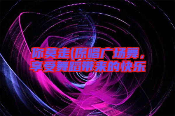 你莫走(原唱廣場舞，享受舞蹈帶來的快樂