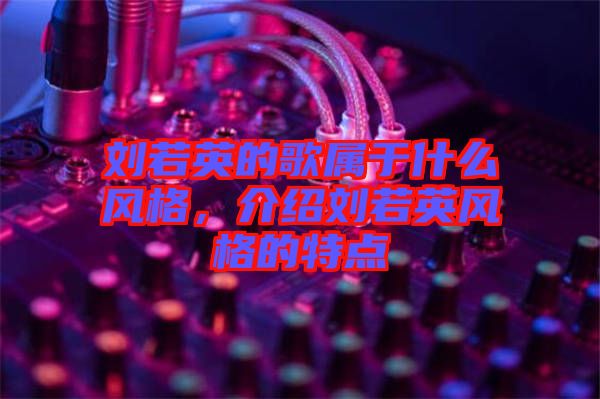 劉若英的歌屬于什么風格，介紹劉若英風格的特點