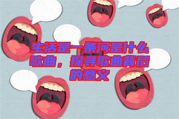 生活是一條河是什么歌曲，探尋歌曲背后的意義