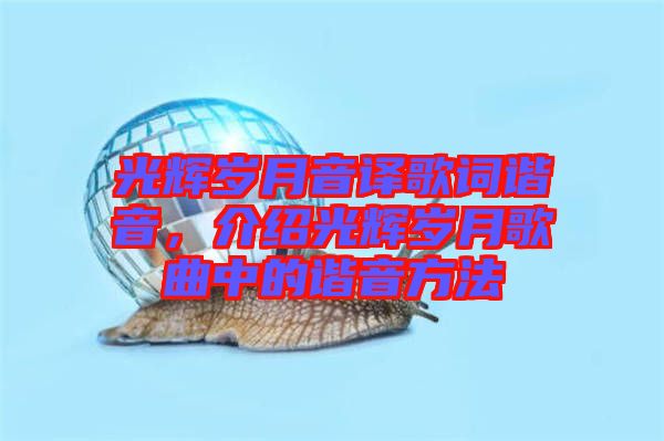 光輝歲月音譯歌詞諧音，介紹光輝歲月歌曲中的諧音方法