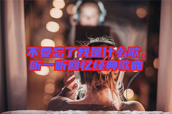 不要忘了我是什么歌，聽一聽回憶經(jīng)典歌曲
