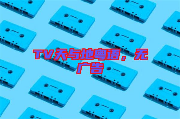 TV天與地粵語，無廣告