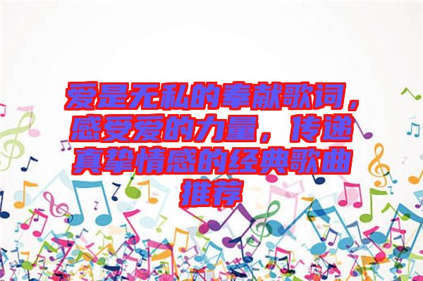 愛是無私的奉獻(xiàn)歌詞，感受愛的力量，傳遞真摯情感的經(jīng)典歌曲推薦