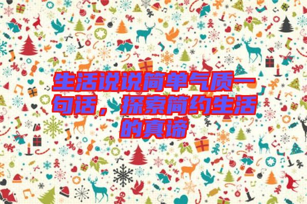 生活說說簡(jiǎn)單氣質(zhì)一句話，探索簡(jiǎn)約生活的真諦