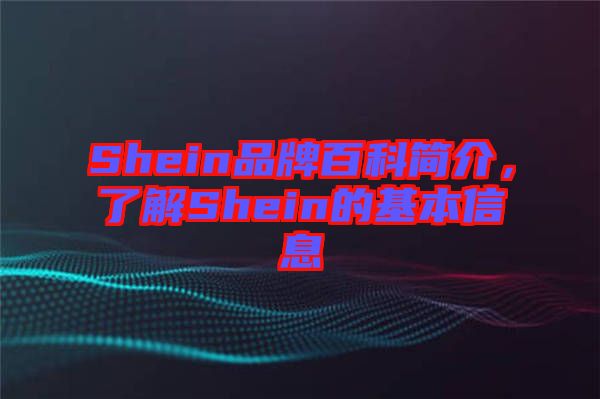 Shein品牌百科簡(jiǎn)介，了解Shein的基本信息