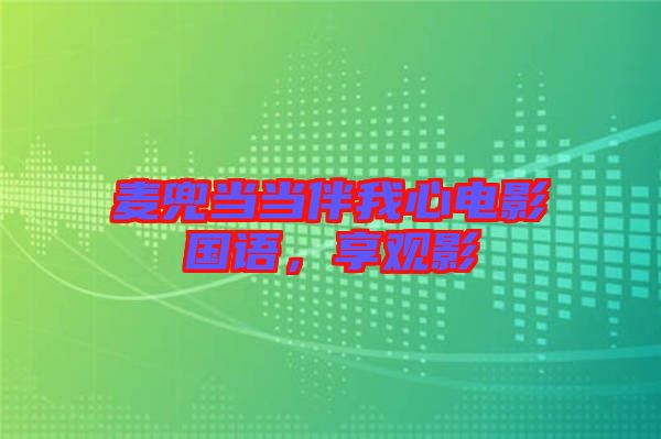 麥兜當(dāng)當(dāng)伴我心電影國(guó)語(yǔ)，享觀影