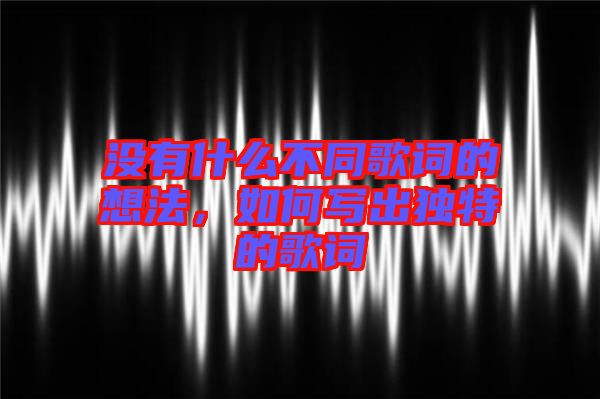 沒有什么不同歌詞的想法，如何寫出獨特的歌詞