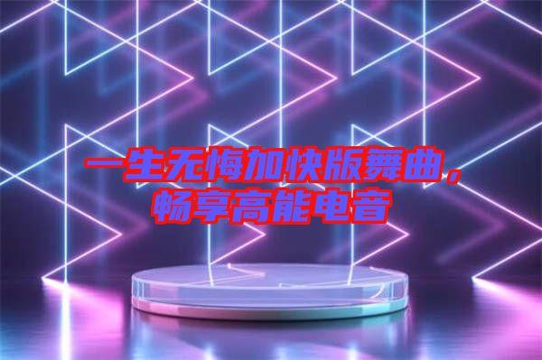 一生無悔加快版舞曲，暢享高能電音