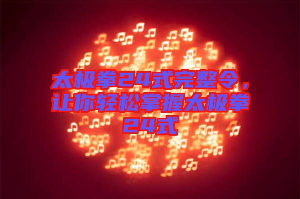 太極拳24式完整令，讓你輕松掌握太極拳24式