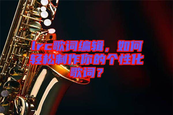 lrc歌詞編輯，如何輕松制作你的個(gè)性化歌詞？