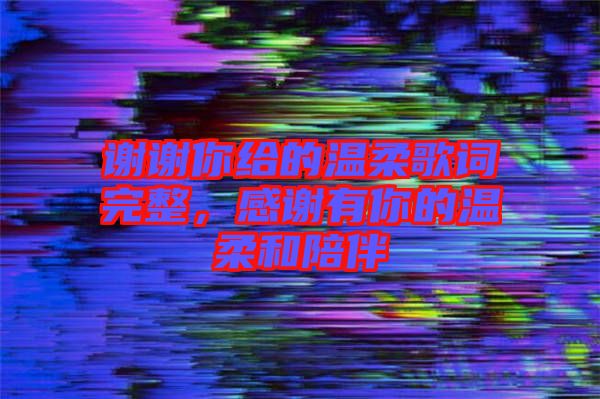 謝謝你給的溫柔歌詞完整，感謝有你的溫柔和陪伴