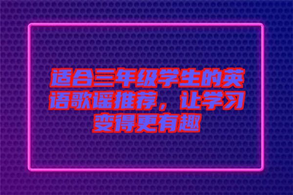 適合三年級學(xué)生的英語歌謠推薦，讓學(xué)習(xí)變得更有趣
