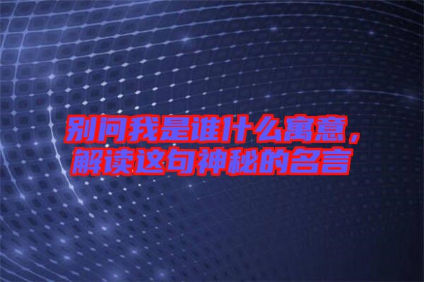 別問我是誰什么寓意，解讀這句神秘的名言