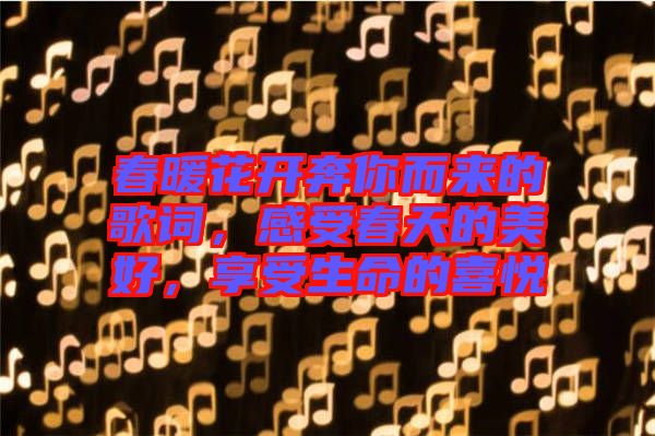 春暖花開奔你而來的歌詞，感受春天的美好，享受生命的喜悅