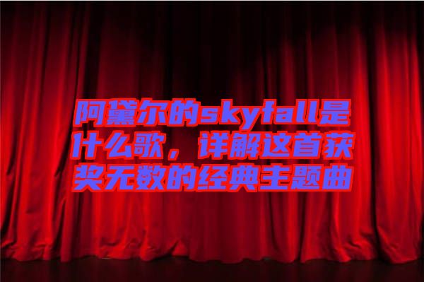 阿黛爾的skyfall是什么歌，詳解這首獲獎無數(shù)的經(jīng)典主題曲