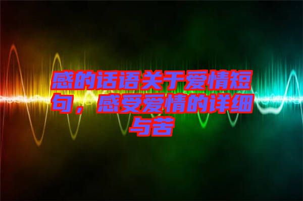 感的話語關(guān)于愛情短句，感受愛情的詳細與苦
