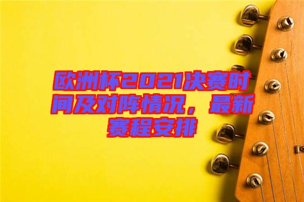 歐洲杯2021決賽時(shí)間及對陣情況，最新賽程安排