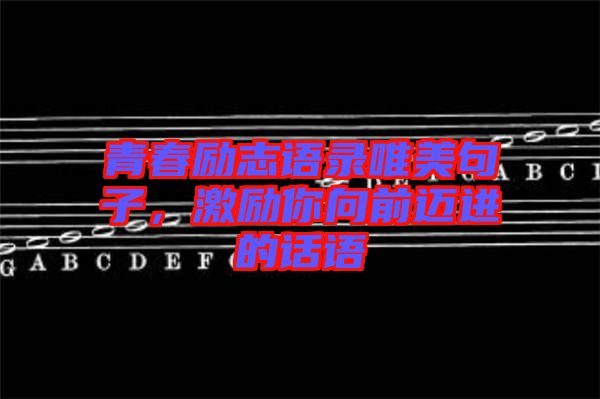 青春勵志語錄唯美句子，激勵你向前邁進(jìn)的話語