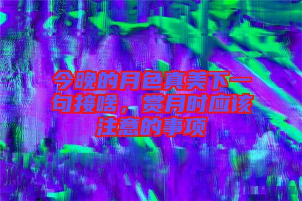 今晚的月色真美下一句接啥，賞月時應(yīng)該注意的事項