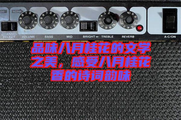 品味八月桂花的文學(xué)之美，感受八月桂花香的詩詞韻味