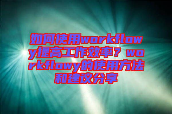 如何使用workflowy提高工作效率？workflowy的使用方法和建議分享